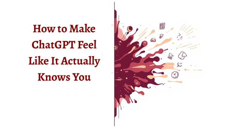 How to Make ChatGPT Feel Like It Actually Knows You
