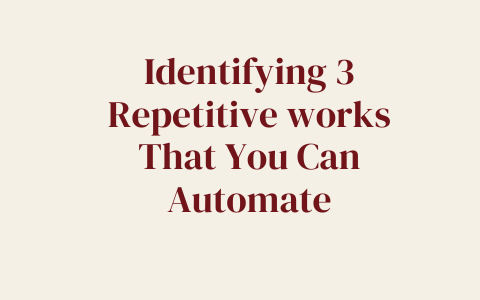 Identifying 3 Repetitive works That You Can Automate
